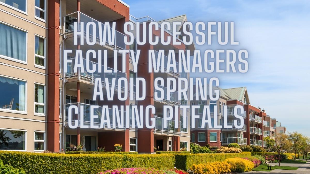 The Best Spring Maintenance Tips from successful facility managers to avoid spring cleaning pitfalls